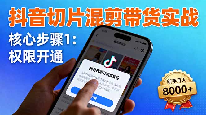 抖音切片混剪带货实战：权限开通、商品挂车、混剪手法，新手月入8000+-鸿途网创资源站