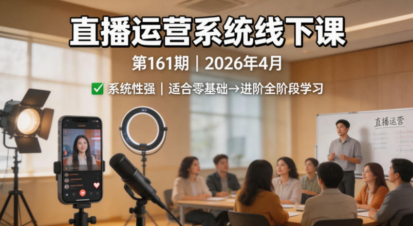 直播运营系统线下课第161期2026年4月，系统性强，适合零基础到进阶学习【录音+文档】-鸿途网创资源站