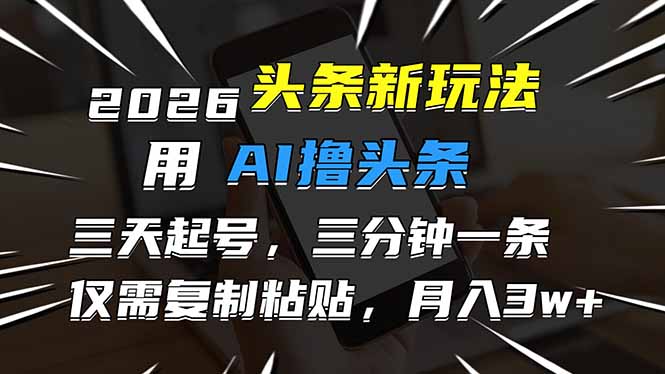 2026最新头条玩法，用AI撸头条，3天必起号，3分钟1条，只需要复制粘贴，简单月入3W+-鸿途网创资源站