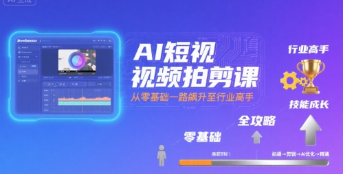 AI短视频拍剪课，全攻略到精通，带你从零基础一路飙升至行业高手-鸿途网创资源站