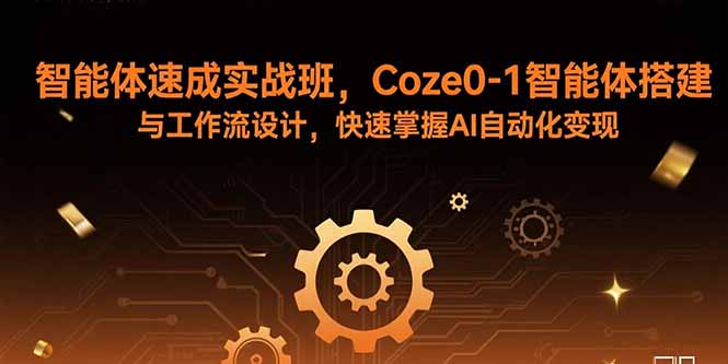 智能体速成实战班，Coze0-1智能体搭建与工作流设计，快速掌握AI自动化变现-鸿途网创资源站