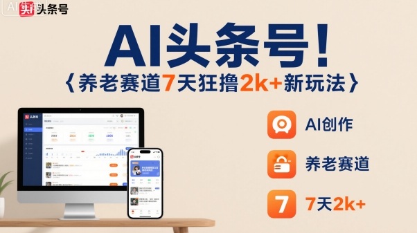 AI头条号，7天狂撸2k+，做养老赛道，新风口新玩法-鸿途网创资源站