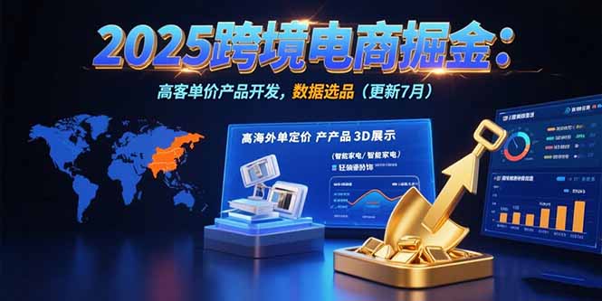 2025跨境电商掘金：蓝海市场定位，高客单价产品开发，数据选品(更新7月-鸿途网创资源站