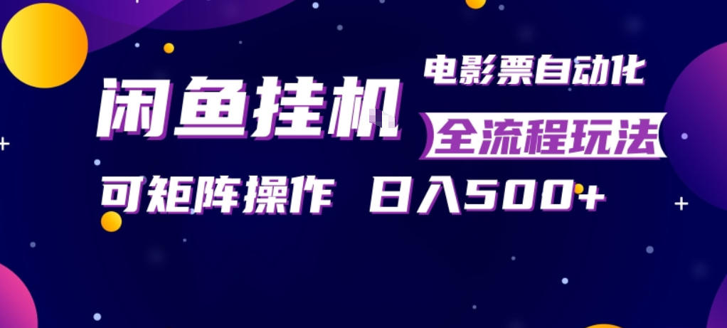 闲鱼全自动售卖电影票，全程挂G，可矩阵操作，小白轻松上手日入5张，稳定副业【揭秘】-鸿途网创资源站