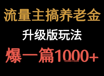 流量主之养老金升级版玩法 爆一篇收益1k+-鸿途网创资源站