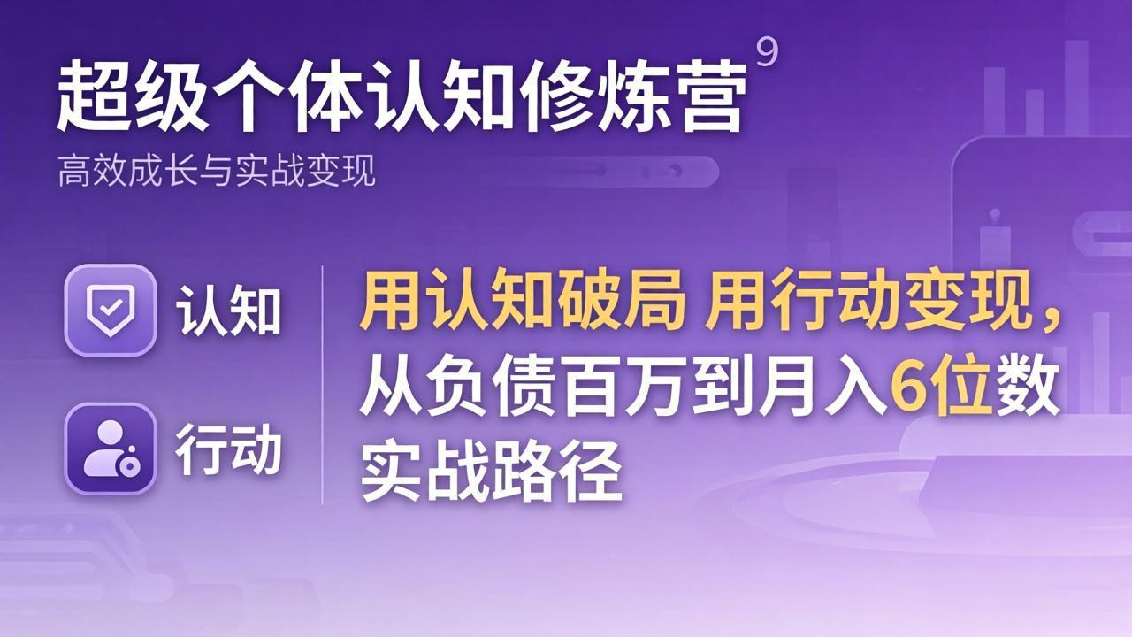 超级个体认知修炼营：用认知破局用行动变现，从负债百万到月入6位数实战路径-鸿途网创资源站