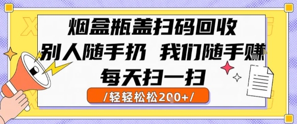 烟盒瓶盖扫码回收，别人随手扔 我们随手挣，闷声发大财，每天扫一扫，轻轻松松2张【揭秘】-鸿途网创资源站