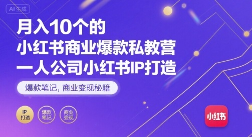 月入10个的小红书商业爆款私教营，一人公司小红书IP打造，爆款笔记，商业变现秘籍-鸿途网创资源站