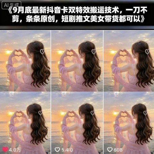 9月底最新抖音卡双特效搬运技术，一刀不剪，条条原创，短剧推文美女带货都可以-鸿途网创资源站