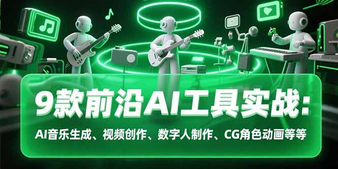 9款前沿AI工具实战课：AI音乐生成、视频创作、数字人制作、CG角色动画等等-鸿途网创资源站