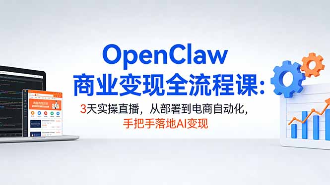 OpenClaw商业变现全流程课:3天实操直播,从部署到电商自动化,手把手落地AI变现-鸿途网创资源站