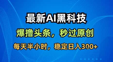 最新AI黑科技软件撸头条搬运，无需任何指令，秒过原创，每天半小时，稳定日入3张【揭秘】-鸿途网创资源站