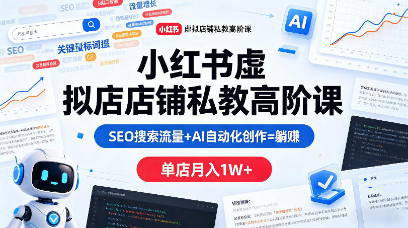 小红书虚拟店铺私教高阶课，SEO搜索流量+AI自动化创作=躺賺，单店月入1W+-鸿途网创资源站