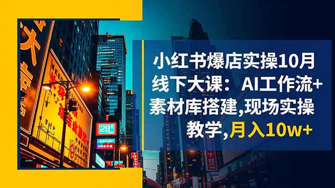 小红书爆店实操10月线下大课：AI工作流+素材库搭建,现场实操教学,月入10w+-鸿途网创资源站