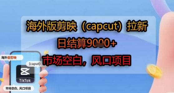 海外版剪映(capcut)拉新，日结算1k+，市场空白，风口项目-鸿途网创资源站
