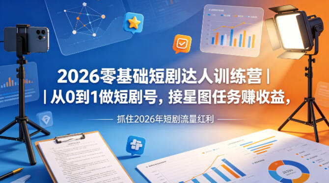 2026零基础短剧达人训练营｜从0到1做短剧号，接星图任务賺收益，抓住2026年短剧流量红利-鸿途网创资源站