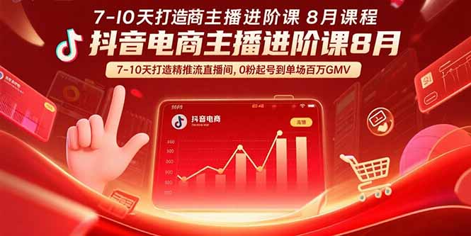 抖音电商主播进阶课8月 7-10天打造精准推流直播间，0粉起号到单场百万GMV-鸿途网创资源站