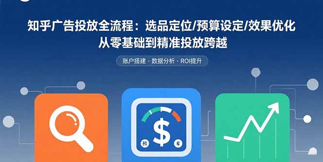 知乎广告投放全流程：选品定位/预算设定/效果优化 从零基础到精准投放跨越-鸿途网创资源站