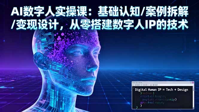 AI数字人实操课：基础认知/案例拆解/变现设计，从零搭建数字人IP的技术-鸿途网创资源站