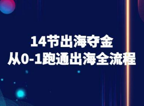 14节出海夺金从0-1跑通出海全流程-跨境电商教程-鸿途网创资源站