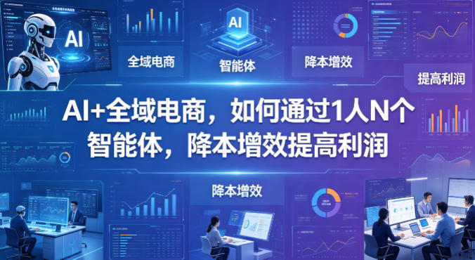 AI+全域电商，如何通过1人N个智能体，降本增效提高利润-鸿途网创资源站
