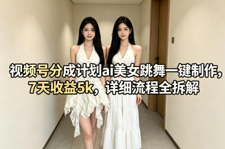 视频号分成计划ai美女跳舞一键制作，7天收益5k，详细流程全拆解-鸿途网创资源站