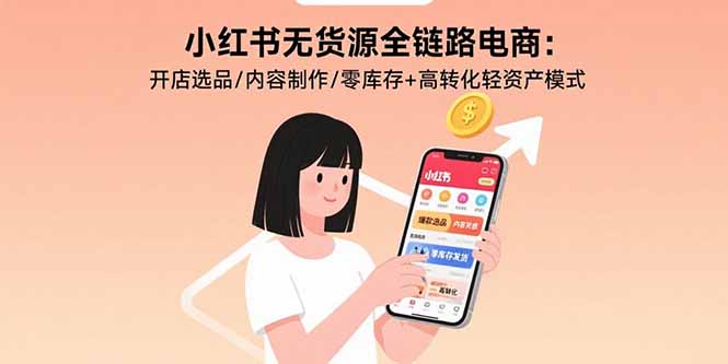 小红书无货源全链路电商：开店选品/内容制作/零库存+高转化轻资产模式-鸿途网创资源站