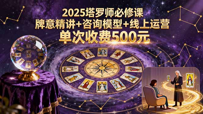 2025塔罗师必修课，牌意精讲+咨询模型+线上运营，单次收费500元-鸿途网创资源站