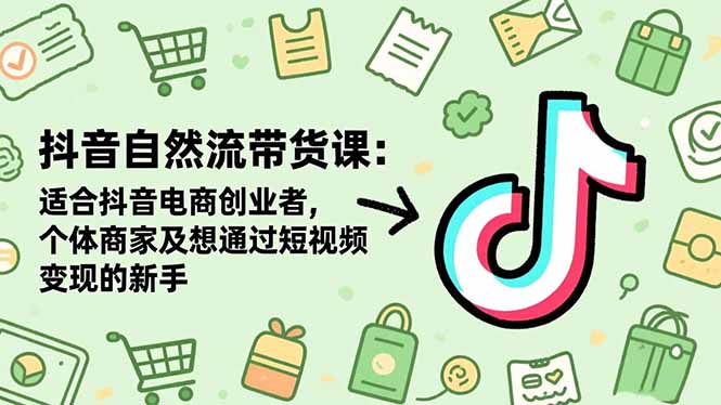 抖音自然流带货课：适合抖音电商创业者,个体商家及想通过短视频变现的新手-鸿途网创资源站
