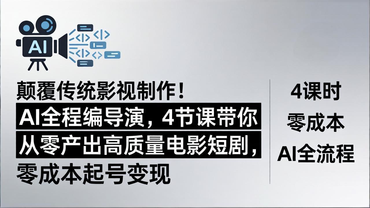 颠覆传统影视制作！AI全程编导演，4节课带你从零产出高质量电影短剧，零成本起号变现-鸿途网创资源站
