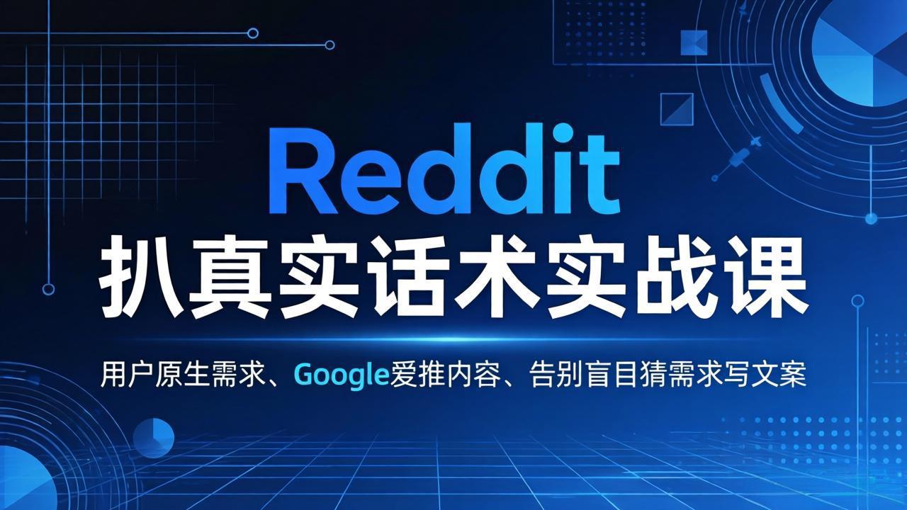 Reddit 扒真实话术实战课：用用户原生需求做 Google 爱推内容，告别盲目猜需求写文案-鸿途网创资源站