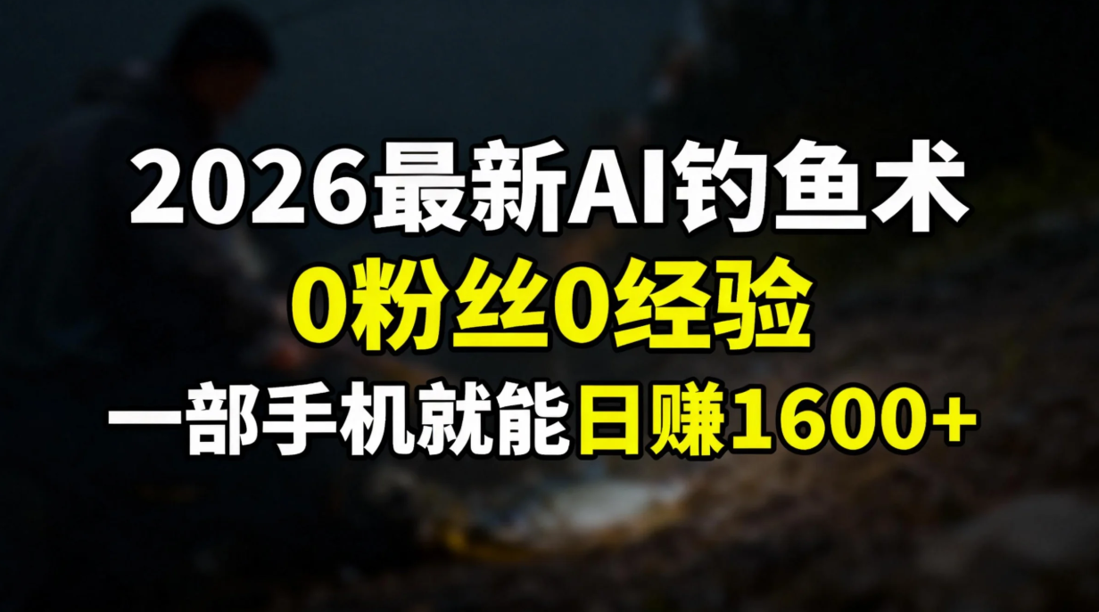 2026最新AI钓鱼术:0粉丝0经验，一部手机就能开启赚钱模式-鸿途网创资源站