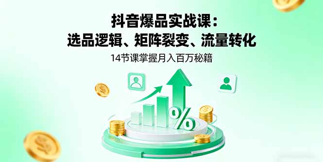 抖音爆品实战课：选品逻辑、矩阵裂变、流量转化，14节课掌握月入百万秘籍-鸿途网创资源站