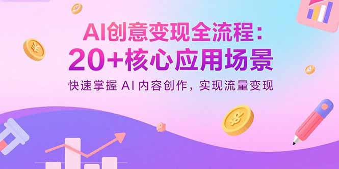 AI创意变现全流程：20+核心应用场景，快速掌握AI内容创作，实现流量变现-鸿途网创资源站