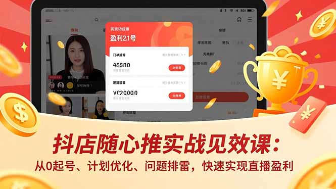 抖店随心推实战见效课：从0起号、计划优化、问题排雷，快速实现直播盈利-鸿途网创资源站