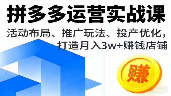 拼多多运营实战课，活动布局、推广玩法、投产优化，打造月入3w+赚钱店铺-鸿途网创资源站