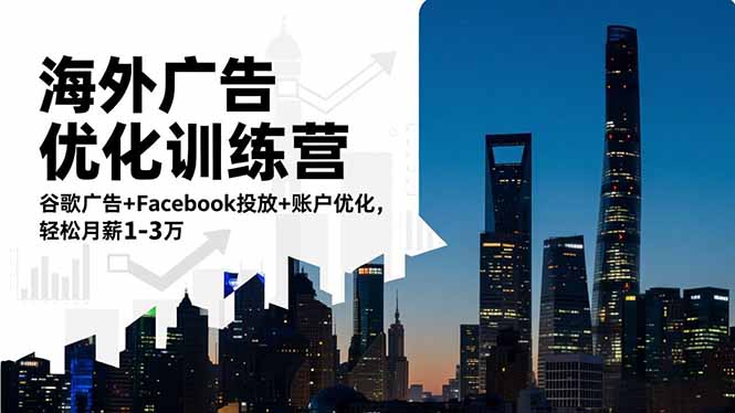 海外广告优化训练营：谷歌广告+Facebook投放+账户优化，轻松月薪1-3万-鸿途网创资源站