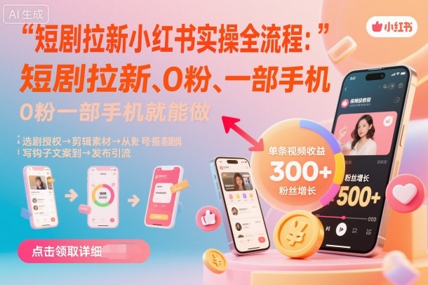 短剧拉新小红书实操全流程，0粉一部手机就可以做，详细教程-鸿途网创资源站