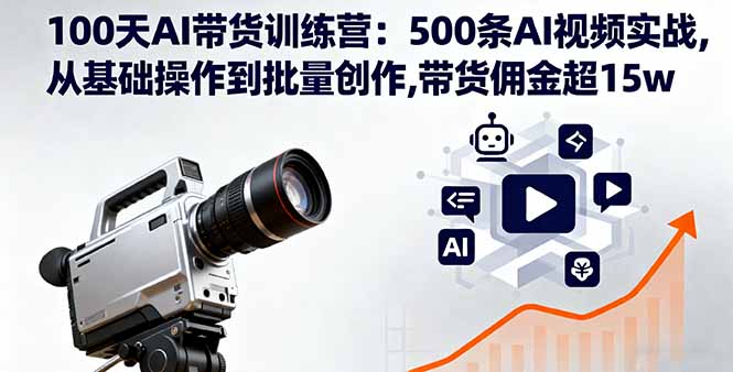 100天AI带货训练营：500条AI视频实战,从基础操作到批量创作,带货佣金超15w-鸿途网创资源站