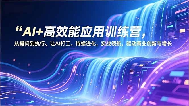 AI+高效能应用训练营，从提问到执行、让AI打工、持续进化，实战领航，驱动商业创新与增长-鸿途网创资源站