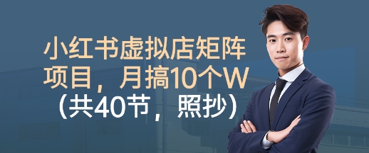 小红书虚拟店矩阵项目，照抄照做，月搞1W+(共40节)-鸿途网创资源站