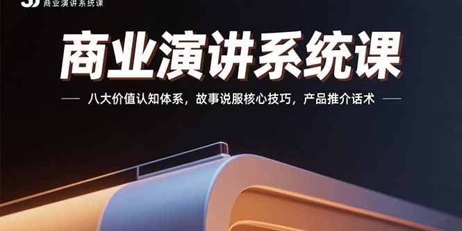 商业演讲系统课:八大价值认知体系,故事说服核心技巧,产品推介话术-鸿途网创资源站