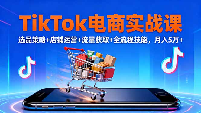 TikTok电商实战课10月，选品策略+店铺运营+流量获取+全流程技能，月入5万+-鸿途网创资源站