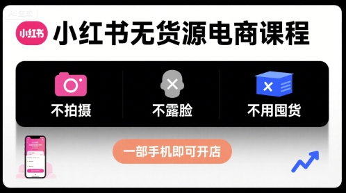小红书无货源电商课程，不拍摄不露脸不用囤货，一部手机即可开店-鸿途网创资源站