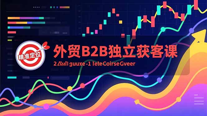 外贸B2B独立获客课，Facebook主页搭建、消息互动广告、精准定位，打造高询盘系统-鸿途网创资源站