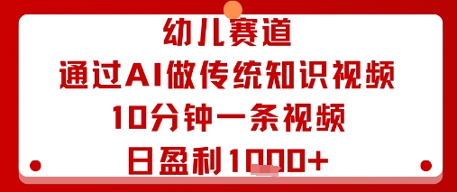 幼儿赛道：通过AI做传统知识视频，10分钟一条视频，日盈利多张-鸿途网创资源站