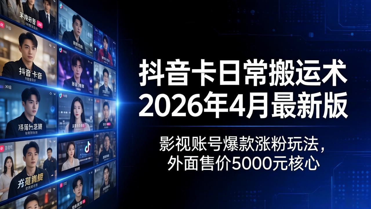 抖音卡日常搬运术2026年4月最新版：影视账号爆款涨粉玩法，外面售价5000元核心-鸿途网创资源站