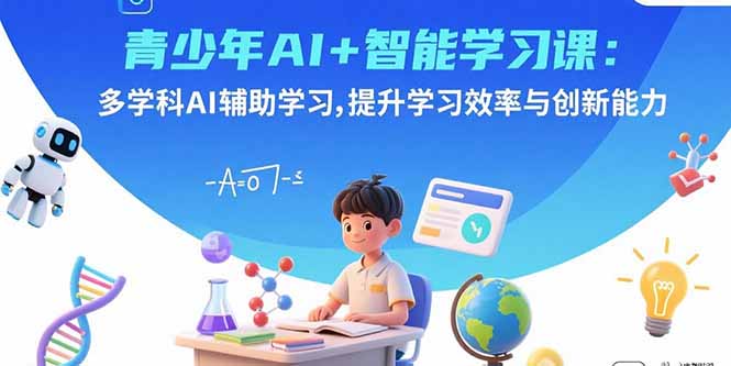 青少年AI+智能学习课：多学科AI辅助学习，提升学习效率与创新能力-鸿途网创资源站
