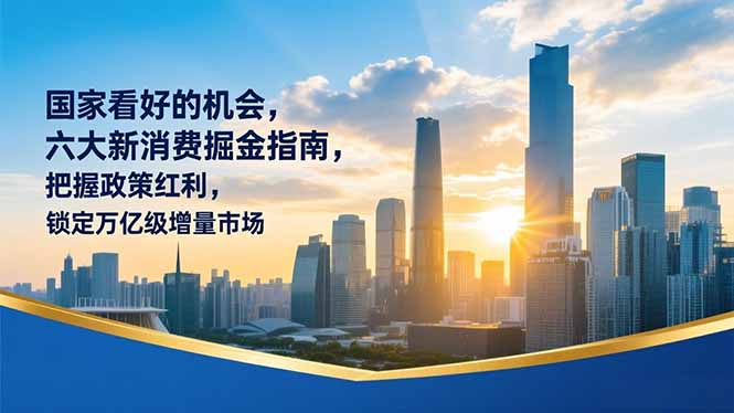 某付费文章：国家看好的机会，六大新消费掘金指南，把握政策红利，锁定万亿级增量市场-鸿途网创资源站