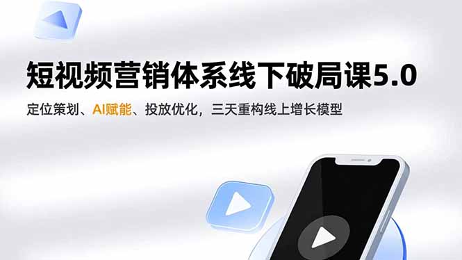 短视频营销体系线下破局课5.0，定位策划、AI赋能、投放优化，三天重构线上增长模型-鸿途网创资源站